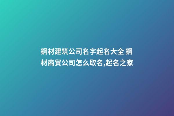 鋼材建筑公司名字起名大全 鋼材商貿公司怎么取名,起名之家-第1張-公司起名-玄機派